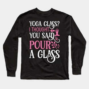 Yoga Class? I thought you said pour a glass Yoga Quotes Long Sleeve T-Shirt